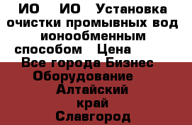 ИО-1, ИО-2 Установка очистки промывных вод ионообменным способом › Цена ­ 111 - Все города Бизнес » Оборудование   . Алтайский край,Славгород г.